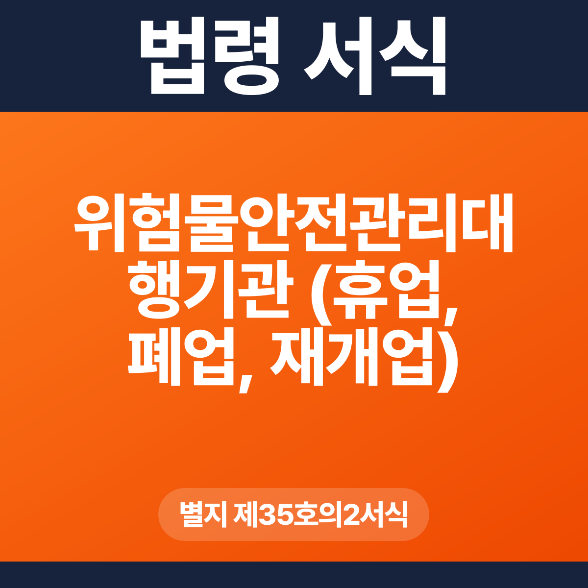 위험물안전관리대행기관 (휴업, 폐업, 재개업) 신고서 – 별지 제35호의2서식 HWP·PDF